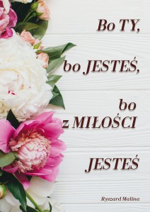 Bo ty, bo jesteś, bo z Miłości Jesteś