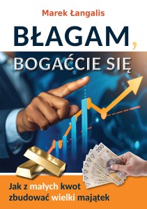 Błagam, bogaćcie się. Jak z małych kwot zbudować wielki majątek