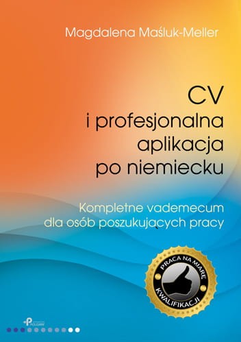 CV i profesjonalna aplikacja po niemiecku. Kompletne vademecum dla osób poszukujacych pracy